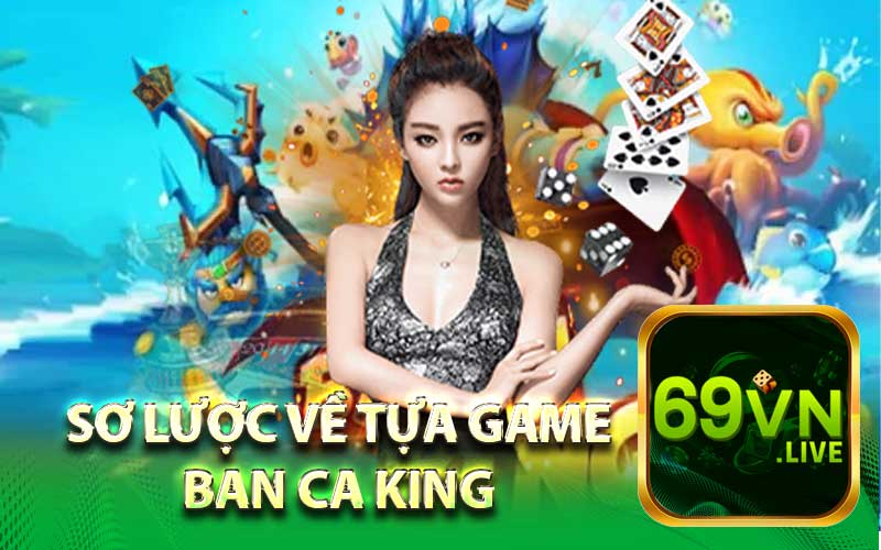 Sơ Lược Về Tựa Game Ban Ca King