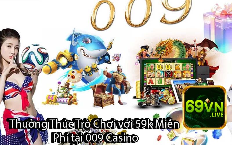 Thưởng Thức Trò Chơi với 59k Miễn Phí tại 009 Casino